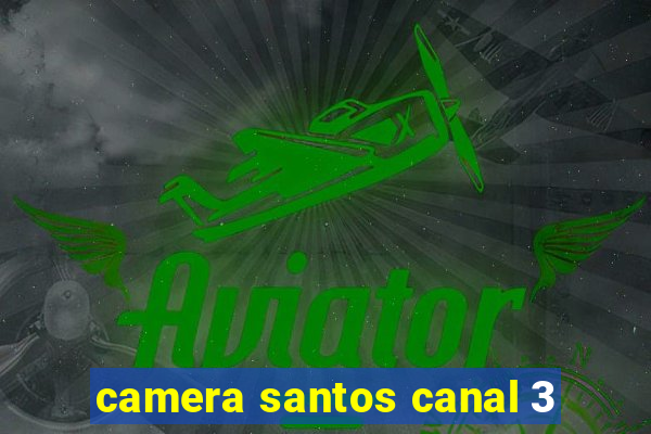 camera santos canal 3